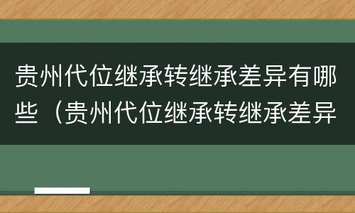 贵州代位继承转继承差异有哪些（贵州代位继承转继承差异有哪些方面）