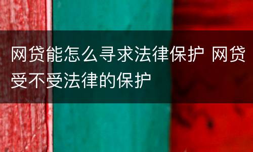 网贷能怎么寻求法律保护 网贷受不受法律的保护