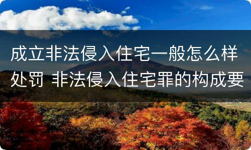 成立非法侵入住宅一般怎么样处罚 非法侵入住宅罪的构成要件