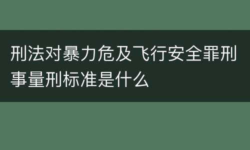 刑法对暴力危及飞行安全罪刑事量刑标准是什么