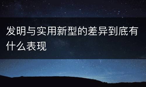 发明与实用新型的差异到底有什么表现