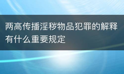 两高传播淫秽物品犯罪的解释有什么重要规定