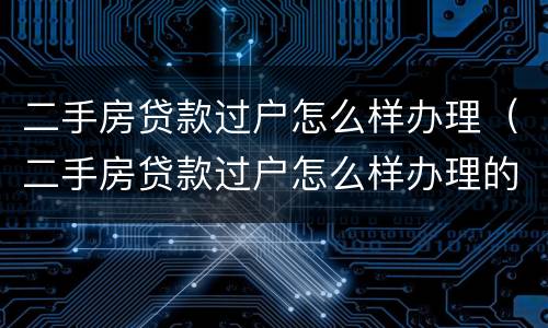 二手房贷款过户怎么样办理（二手房贷款过户怎么样办理的）