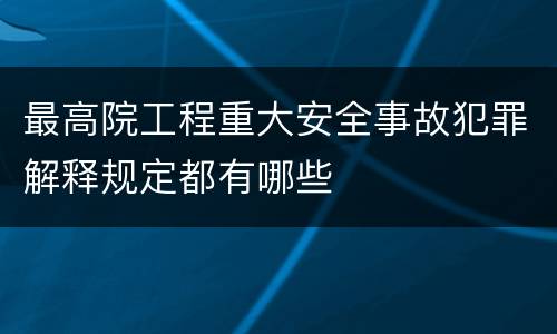 最高院工程重大安全事故犯罪解释规定都有哪些