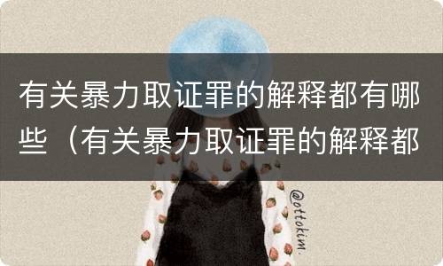 有关暴力取证罪的解释都有哪些（有关暴力取证罪的解释都有哪些规定）