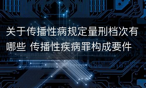 关于传播性病规定量刑档次有哪些 传播性疾病罪构成要件