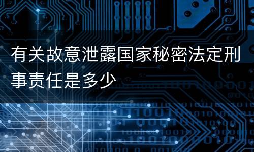 有关故意泄露国家秘密法定刑事责任是多少