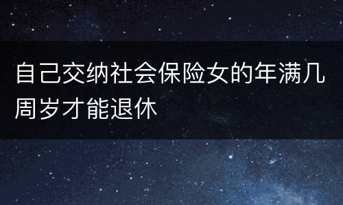 自己交纳社会保险女的年满几周岁才能退休