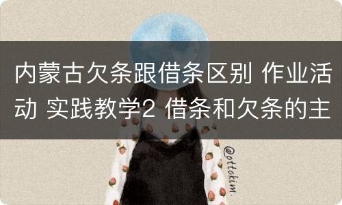 内蒙古欠条跟借条区别 作业活动 实践教学2 借条和欠条的主要区别是什么?