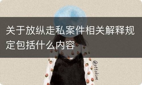 关于放纵走私案件相关解释规定包括什么内容