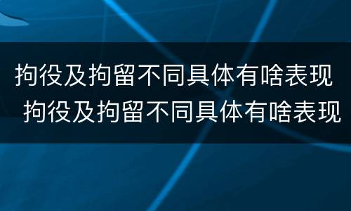 拘役及拘留不同具体有啥表现 拘役及拘留不同具体有啥表现和影响