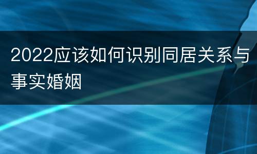 2022应该如何识别同居关系与事实婚姻