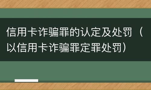 信用卡诈骗罪的认定及处罚（以信用卡诈骗罪定罪处罚）