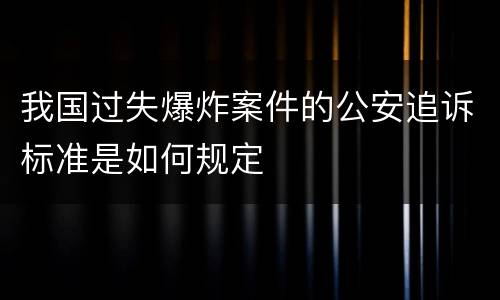 我国过失爆炸案件的公安追诉标准是如何规定