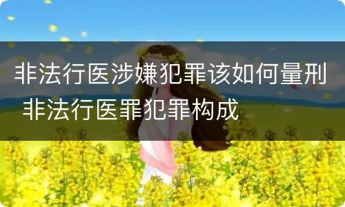 非法行医涉嫌犯罪该如何量刑 非法行医罪犯罪构成