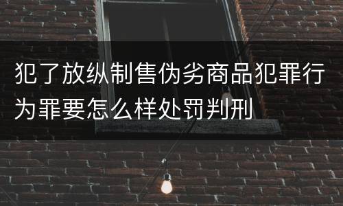 犯了放纵制售伪劣商品犯罪行为罪要怎么样处罚判刑