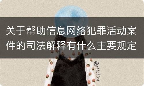 关于帮助信息网络犯罪活动案件的司法解释有什么主要规定