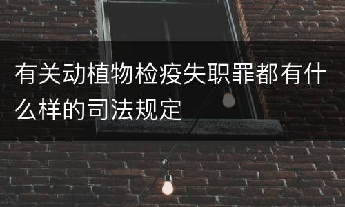有关动植物检疫失职罪都有什么样的司法规定