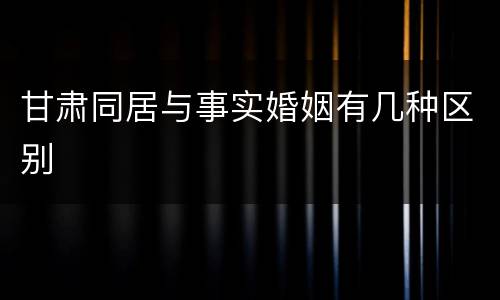甘肃同居与事实婚姻有几种区别