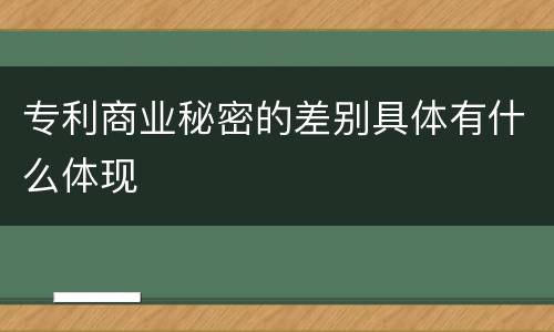 专利商业秘密的差别具体有什么体现