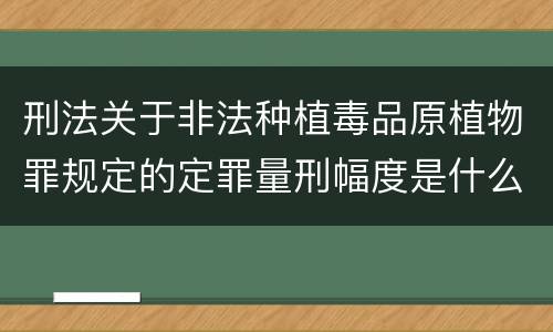 刑法关于非法种植毒品原植物罪规定的定罪量刑幅度是什么