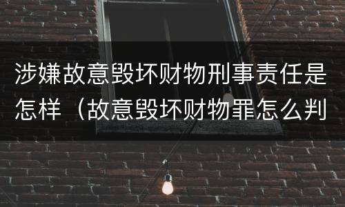 涉嫌故意毁坏财物刑事责任是怎样（故意毁坏财物罪怎么判刑）