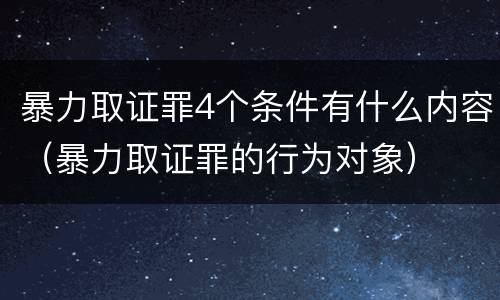 暴力取证罪4个条件有什么内容（暴力取证罪的行为对象）
