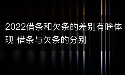 2022借条和欠条的差别有啥体现 借条与欠条的分别
