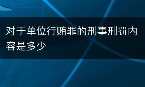 对于单位行贿罪的刑事刑罚内容是多少