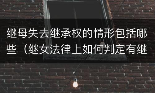 继母失去继承权的情形包括哪些（继女法律上如何判定有继承权）