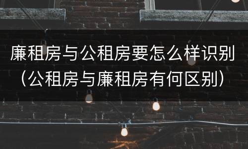 廉租房与公租房要怎么样识别（公租房与廉租房有何区别）