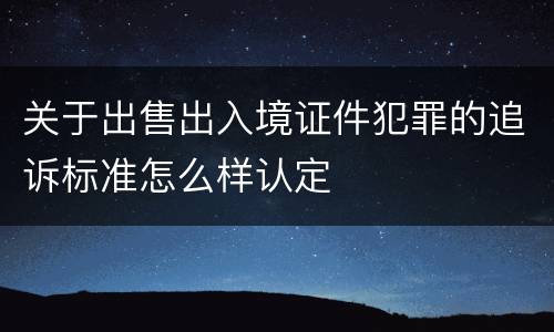 关于出售出入境证件犯罪的追诉标准怎么样认定