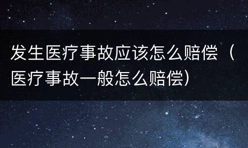 发生医疗事故应该怎么赔偿（医疗事故一般怎么赔偿）