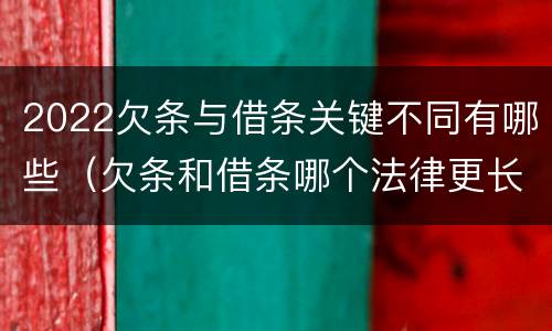 2022欠条与借条关键不同有哪些（欠条和借条哪个法律更长）