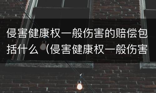 侵害健康权一般伤害的赔偿包括什么（侵害健康权一般伤害的赔偿包括什么）