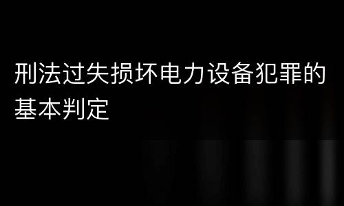 刑法过失损坏电力设备犯罪的基本判定