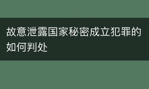 故意泄露国家秘密成立犯罪的如何判处