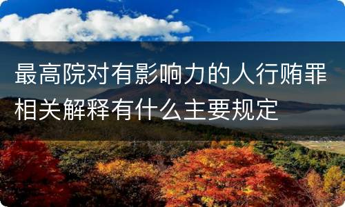 最高院对有影响力的人行贿罪相关解释有什么主要规定