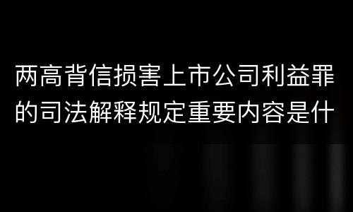 两高背信损害上市公司利益罪的司法解释规定重要内容是什么