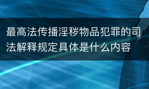 最高法传播淫秽物品犯罪的司法解释规定具体是什么内容