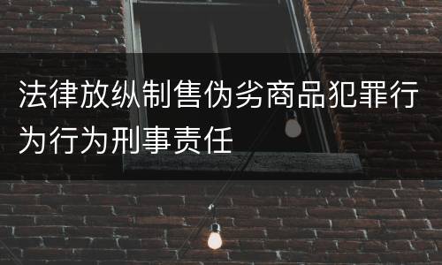 法律放纵制售伪劣商品犯罪行为行为刑事责任