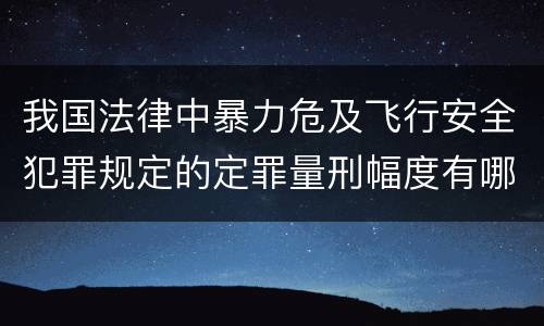 我国法律中暴力危及飞行安全犯罪规定的定罪量刑幅度有哪些