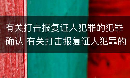 有关打击报复证人犯罪的犯罪确认 有关打击报复证人犯罪的犯罪确认书怎么写