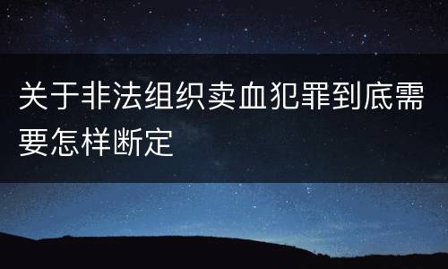 关于非法组织卖血犯罪到底需要怎样断定