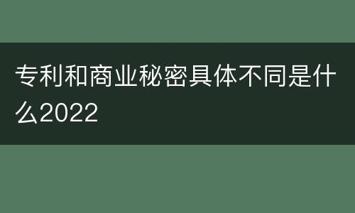 专利和商业秘密具体不同是什么2022