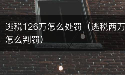 逃税126万怎么处罚（逃税两万怎么判罚）