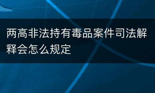 两高非法持有毒品案件司法解释会怎么规定