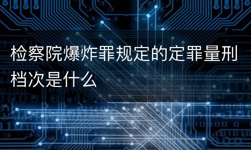 检察院爆炸罪规定的定罪量刑档次是什么