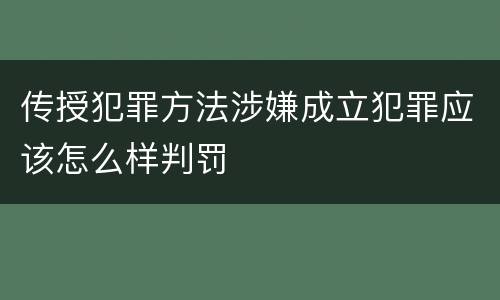 传授犯罪方法涉嫌成立犯罪应该怎么样判罚
