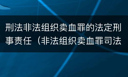 刑法非法组织卖血罪的法定刑事责任（非法组织卖血罪司法解释）